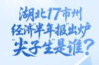 湖北17市州经济“半年报”出炉 “尖子生”是谁？