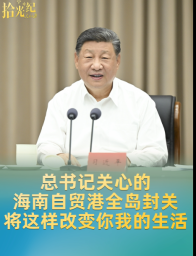 拾光纪·总书记关心的海南自贸港全岛封关，将这样改变你我的生活